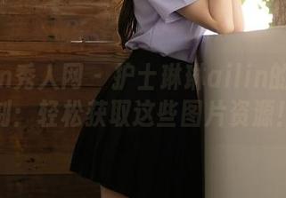 Xiuren秀人网 - 护士琳琳ailin的趣味时刻：轻松获取这些图片资源！