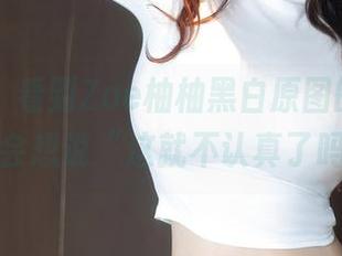 秀人网 - 看到Zoe柚柚黑白原图的更新，居然会想说“这就不认真了吗？”