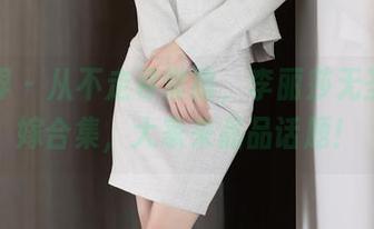 语画界 - 从不走寻常路，李丽莎无圣光花嫁合集，大家来品品话题！